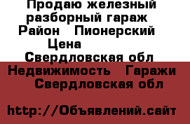 Продаю железный-разборный гараж › Район ­ Пионерский › Цена ­ 25 000 - Свердловская обл. Недвижимость » Гаражи   . Свердловская обл.